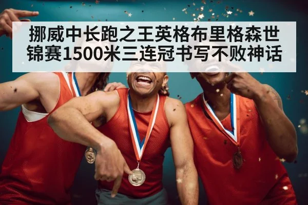 挪威中长跑之王英格布里格森世锦赛1500米三连冠书写不败神话