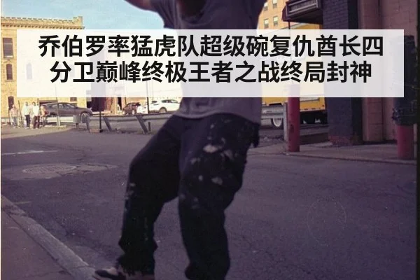 乔伯罗率猛虎队超级碗复仇酋长四分卫巅峰终极王者之战终局封神