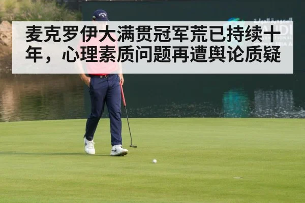 麦克罗伊大满贯冠军荒已持续十年,心理素质问题再遭舆论质疑