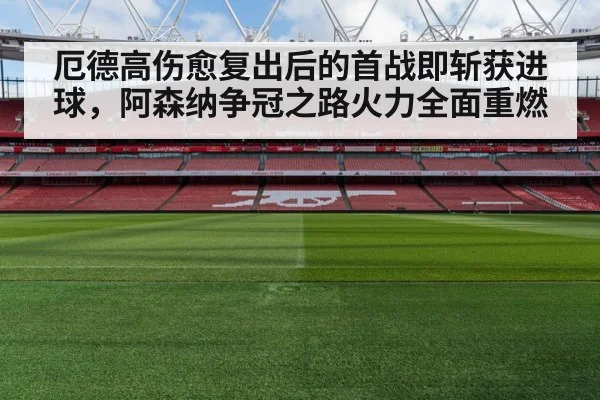 厄德高伤愈复出后的首战即斩获进球,阿森纳争冠之路火力全面重燃